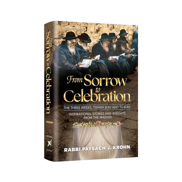 From Sorrow To Celebration Inspirational Stories and Insights from the Maggid | The Three Weeks, Tishah B’Av and Tu B’Av from Rabbi Pesach Krohn