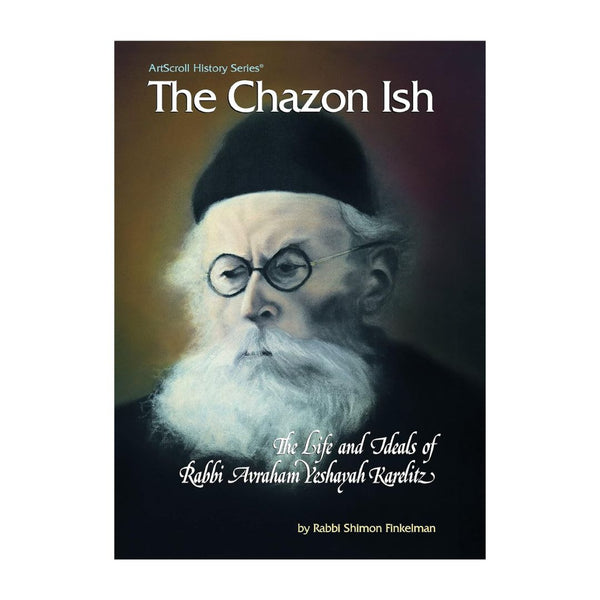 Chazon Ish the Life and Ideals of Rabbi Avraham Yeshayah Karelitz (The Artscroll History Series)